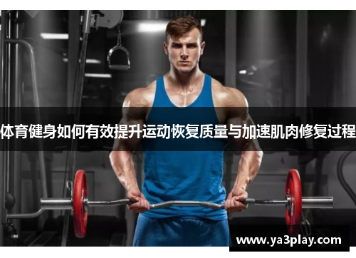 体育健身如何有效提升运动恢复质量与加速肌肉修复过程